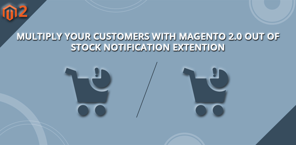 Multiply Your Customers with Magento 2.0 Out of Stock Notification Extension