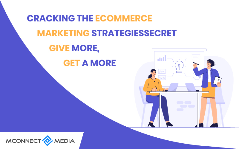 Cracking the Ecommerce Marketing Strategies Secret – Give more, Get a More