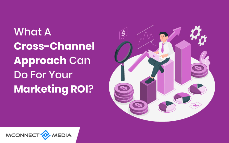 What A Cross-Channel Approach Can Do For Your Marketing ROI