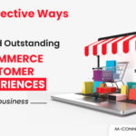 effective ways to build outstanding ecommerce customer experiences for your Business